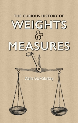 The Curious History of Weights & Measures By Claire Cock-Starkey Cover Image