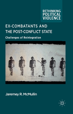Ex-Combatants and the Post-Conflict State: Challenges of Reintegration (Rethinking Political Violence) Cover Image
