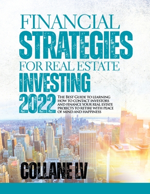 Financial Strategies for Real Estate Investing 2022: The Best Guide to learning how to contact investors and finance your real estate projects to reti By Collane LV Cover Image