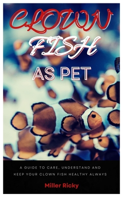 Clown Fish as Pet: A guide to care, understand and keep your clown fish healthy always