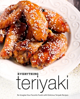 Everything Teriyaki: Re-Imagine Your Favorite Foods with Delicious Teriyaki Recipes (2nd Edition) By Booksumo Press Cover Image