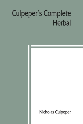 Culpeper's Complete herbal: to which is now added, upwards of one hundred additional herbs, with a display of their medicinal and occult qualities