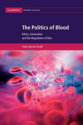 The Politics of Blood: Ethics, Innovation and the Regulation of Risk (Cambridge Bioethics and Law #17)