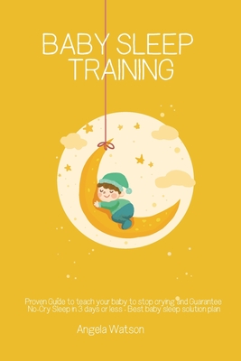 Baby sleep training - Proven Guide to teach your baby to stop crying and Guarantee No-Cry Sleep in 3 days or less - Best baby sleep solution plan Cover Image