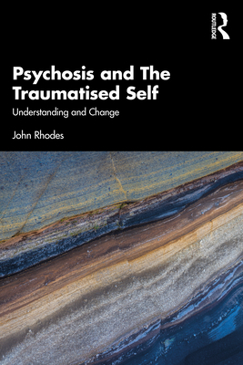 Psychosis and The Traumatised Self: Understanding and Change By John Rhodes Cover Image