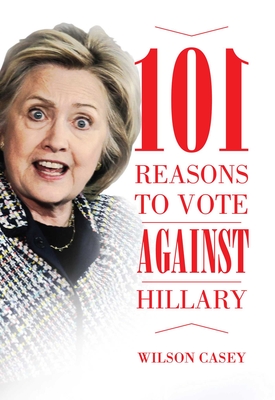 101 Reasons to Vote against Hillary By Wilson Casey Cover Image