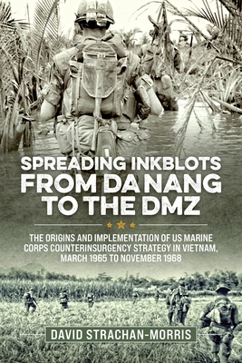 Spreading Ink Blots from Da Nang to the DMZ: The Origins and Implementation of US Marine Corps Counterinsurgency Strategy in Vietnam, March 1965 to No (Wolverhampton Military Studies)