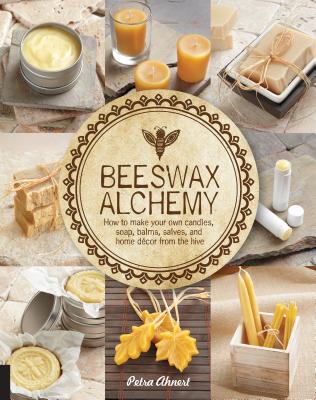 Beeswax Alchemy: How to Make Your Own Soap, Candles, Balms, Creams, and Salves from the Hive By Petra Ahnert Cover Image