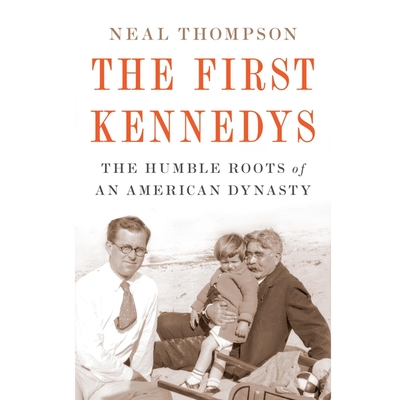 The First Kennedys Unabridged POD: The Humble Roots of an American Dynasty By Neal Thompson, Arthur Morey (Read by) Cover Image