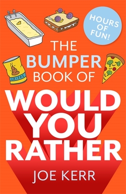 The Bumper Book of Would You Rather?: OVER 35 HILARIOUS HYPOTHETICAL QUESTIONS FOR ANYONE AGED 6 TO 106 By Joe Kerr Cover Image