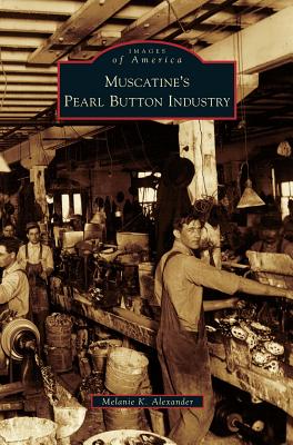 Muscatine's Pearl Button Industry By Melanie K. Alexander Cover Image