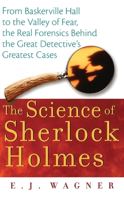 The Science of Sherlock Holmes: From Baskerville Hall to the Valley of Fear, the Real Forensics Behind the Great Detective's Greatest Cases By E. J. Wagner Cover Image