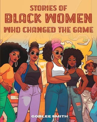 Stories Of Black Women Who Changed The Game: Empowering Stories For Black Children Ages 7 And Up Cover Image