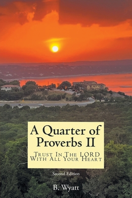 Quarter of Proverbs II: Trust In The LORD With All Your Heart: Second Edition By B. Wyatt Cover Image