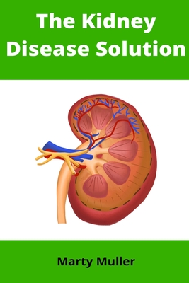 The Kidney Disease Solution: A Step-by-Step Guide to Reversing Kidney Disease Naturally By Marty Muller Cover Image
