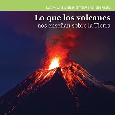 Lo Que Los Volcanes Nos Enseñan Sobre La Tierra (Investigating Volcanoes) (Ciencias de la Tierra: Detectives de Nuestro Planeta (Earth) Cover Image
