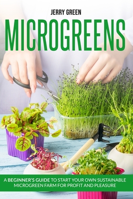 Microgreens: A beginner's guide to start your own sustainable microgreen farm for profit and pleasure Cover Image