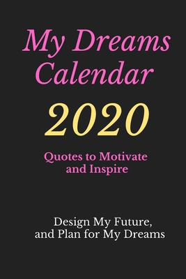 My Dreams Calendar 2020: Design Your Future and Plan for Your Dreams, Quotes to Motivate and Inspire By Alex Anderson Cover Image