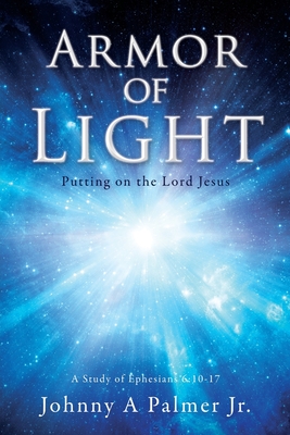 Armor of Light: Putting on the Lord Jesus By Jr. Palmer, Johnny A. Cover Image