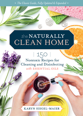 The Naturally Clean Home, 3rd Edition: 150 Nontoxic Recipes for Cleaning and Disinfecting with Essential Oils By Karyn Siegel-Maier Cover Image
