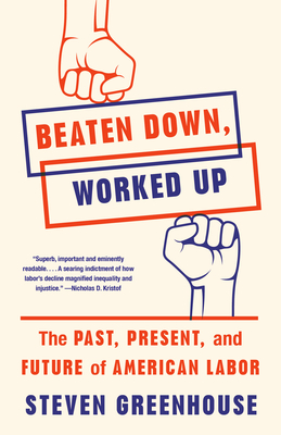 Beaten Down, Worked Up: The Past, Present, and Future of American Labor By Steven Greenhouse Cover Image