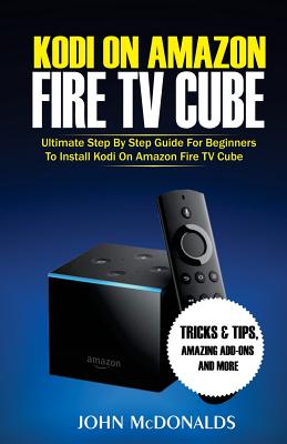 Kodi on Amazon Fire TV Cube: Ultimate Step by Step Guide For Beginners To Install Kodi on Amazon Fire TV Cube Cover Image