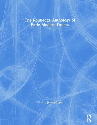 The Routledge Anthology of Early Modern Drama By Jeremy Lopez (Editor) Cover Image