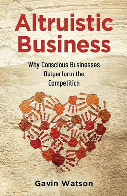 Altruistic Business: Why Conscious Businesses Outperform the Competition By Gavin Watson Cover Image