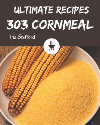 303 Ultimate Cornmeal Recipes: Start a New Cooking Chapter with Cornmeal Cookbook! Cover Image