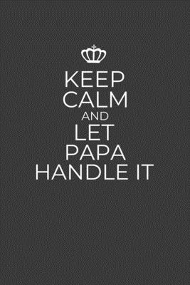 Keep Calm And Let Papa Handle It: 6 x 9 Notebook for a Beloved Grandpa By Gifts of Four Printing Cover Image