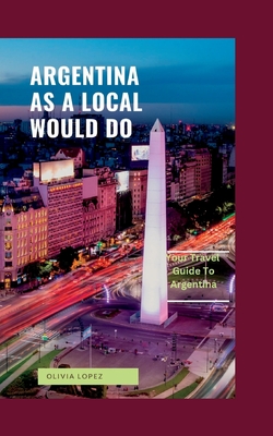Argentina as a Local Would Do: Your Travel Guide To Argentina Cover Image