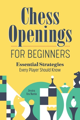 Chess Openings for Beginners: Essential Strategies Every Player Should Know By Jessica Era Martin Cover Image