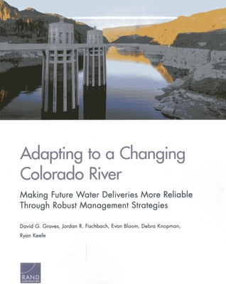 Adapting to a Changing Colorado River: Making Future Water Deliveries More Reliable Through Robust Management Strategies Adapting to a Changing Colorado River: Making Future Water Deliveries More Reliable Through Robust Management Strategies cover
