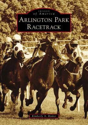 Arlington Park Racetrack By Kimberly A. Rinker Cover Image