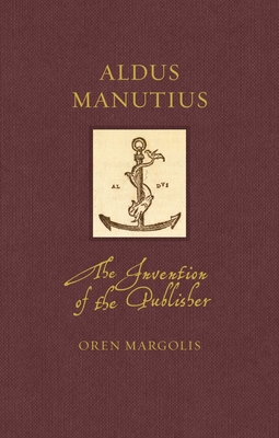 Aldus Manutius: The Invention of the Publisher (Renaissance Lives ) By Oren Margolis Cover Image