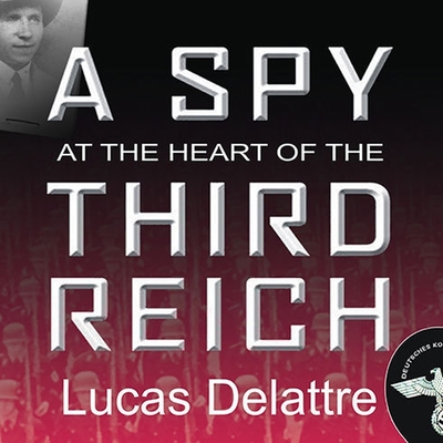 A Spy at the Heart of the Third Reich Lib/E: The Extraordinary Life of Fritz Kolbe, America's Most Important Spy in World War II By Lucas Delattre, Michael Prichard (Read by) Cover Image
