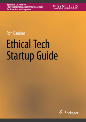 Ethical Tech Startup Guide (Synthesis Lectures on Professionalism and Career Advancement) By Ron Baecker Cover Image