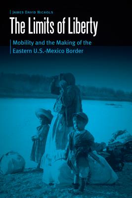 The Limits of Liberty: Mobility and the Making of the Eastern U.S.-Mexico Border (Borderlands and Transcultural Studies) Cover Image
