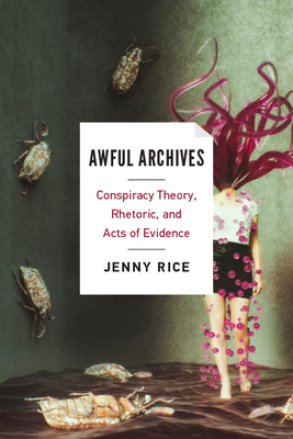 Awful Archives: Conspiracy Theory, Rhetoric, and Acts of Evidence By Jenny Rice Cover Image