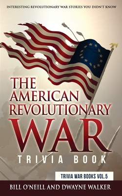 The American Revolutionary War Trivia Book: Interesting Revolutionary War Stories You Didn't Know (Trivia War Books #5)