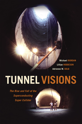 Tunnel Visions: The Rise and Fall of the Superconducting Super Collider By Michael Riordan, Lillian Hoddeson, Adrienne W. Kolb Cover Image