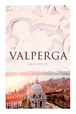 Valperga: The Life and Adventures of Castruccio, Prince of Lucca (Historical Novel) By Mary Shelley Cover Image