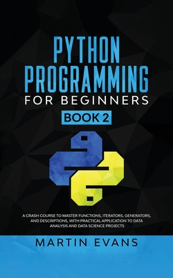 Python Programming for Beginners - Book 2: A Crash Course to Master Functions, Iterators, Generators, and Descriptions, With Practical Application to cover