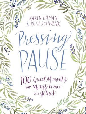 Pressing Pause: 100 Quiet Moments for Moms to Meet with Jesus - 100 Daily Devotions Encourage Your Heart and Start Your Day Right - The Perfect Devoti By Karen Ehman, Ruth Schwenk Cover Image