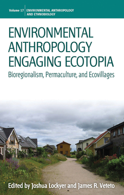 Environmental Anthropology Engaging Ecotopia: Bioregionalism, Permaculture, and Ecovillages (Environmental Anthropology and Ethnobiology #17) Cover Image
