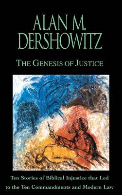 The Genesis of Justice: Ten Stories of Biblical Injustice that Led to the Ten Commandments and Modern Morality and Law By Alan M. Dershowitz Cover Image