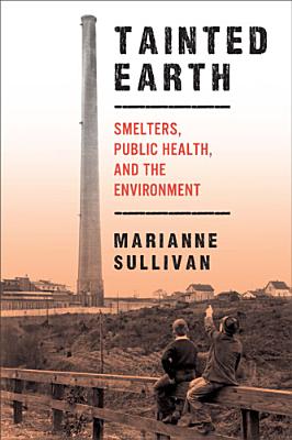 Tainted Earth: Smelters, Public Health, and the Environment (Critical Issues in Health and Medicine)