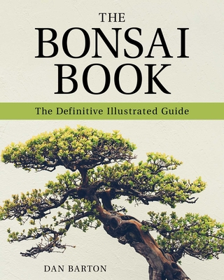 The Bonsai Book: The Definitive Illustrated Guide By Dan Barton Cover Image
