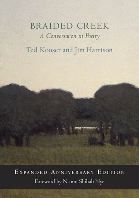 Braided Creek: A Conversation in Poetry: Expanded Anniversary Edition By Ted Kooser, Jim Harrison, Naomi Shihab Nye (Foreword by) Cover Image