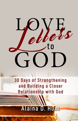 Love Letters to God: 30 Days to Strengthening and Building a Closer Relationship with God By Alaina D. Hunt Cover Image